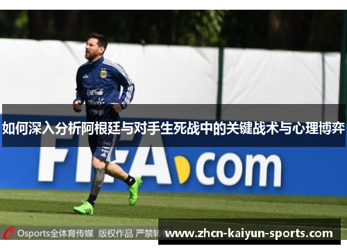 如何深入分析阿根廷与对手生死战中的关键战术与心理博弈 如何深入分析阿根廷与对手生死战中的关键战术与心理博弈