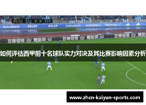 如何评估西甲前十名球队实力对决及其比赛影响因素分析 如何评估西甲前十名球队实力对决及其比赛影响因素分析
