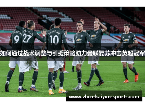 如何通过战术调整与引援策略助力曼联复苏冲击英超冠军