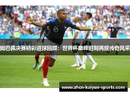 姆巴佩决赛精彩进球回顾：世界杯巅峰时刻再现传奇风采