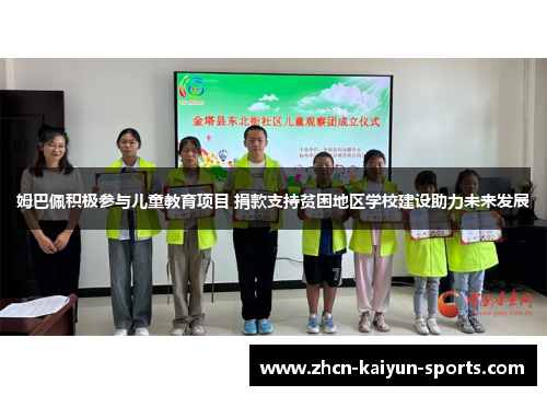 姆巴佩积极参与儿童教育项目 捐款支持贫困地区学校建设助力未来发展