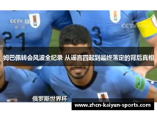 姆巴佩转会风波全纪录 从谣言四起到最终落定的背后真相