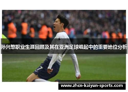 孙兴慜职业生涯回顾及其在亚洲足球崛起中的重要地位分析