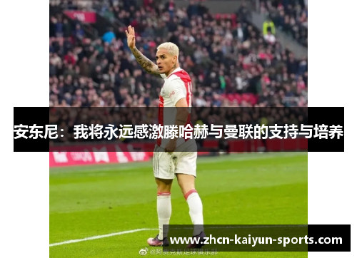 安东尼:我将永远感激滕哈赫与曼联的支持与培养 安东尼:我将永远感激滕哈赫与曼联的支持与培养