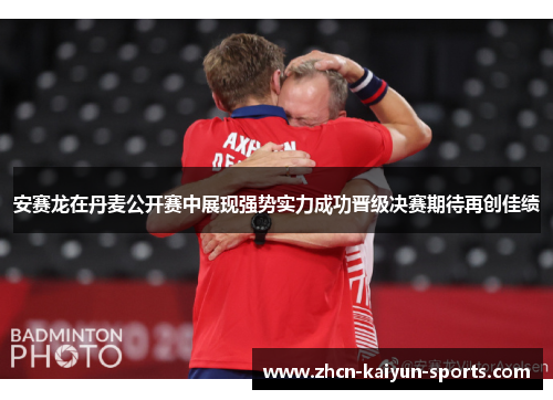 安赛龙在丹麦公开赛中展现强势实力成功晋级决赛期待再创佳绩 安赛龙在丹麦公开赛中展现强势实力成功晋级决赛期待再创佳绩