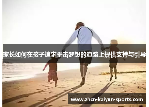家长如何在孩子追求拳击梦想的道路上提供支持与引导