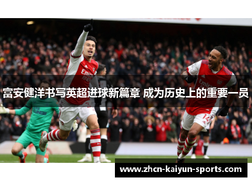 富安健洋书写英超进球新篇章 成为历史上的重要一员 富安健洋书写英超进球新篇章 成为历史上的重要一员