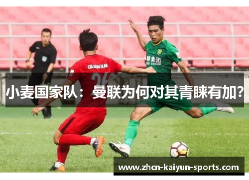 小麦国家队：曼联为何对其青睐有加？