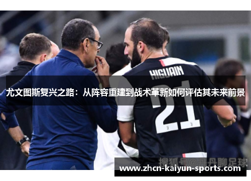 尤文图斯复兴之路:从阵容重建到战术革新如何评估其未来前景 尤文图斯复兴之路:从阵容重建到战术革新如何评估其未来前景