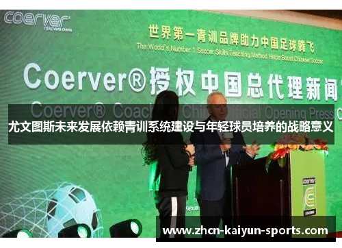 尤文图斯未来发展依赖青训系统建设与年轻球员培养的战略意义 尤文图斯未来发展依赖青训系统建设与年轻球员培养的战略意义