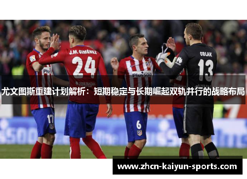 尤文图斯重建计划解析：短期稳定与长期崛起双轨并行的战略布局