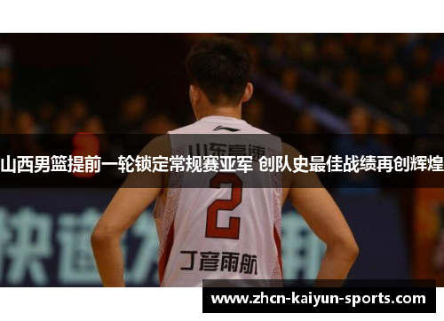 山西男篮提前一轮锁定常规赛亚军 创队史最佳战绩再创辉煌 山西男篮提前一轮锁定常规赛亚军 创队史最佳战绩再创辉煌