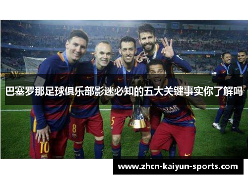 巴塞罗那足球俱乐部影迷必知的五大关键事实你了解吗 巴塞罗那足球俱乐部影迷必知的五大关键事实你了解吗