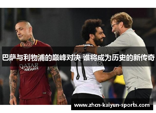 巴萨与利物浦的巅峰对决 谁将成为历史的新传奇 巴萨与利物浦的巅峰对决 谁将成为历史的新传奇