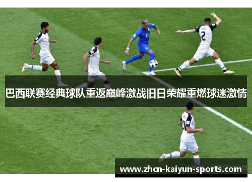 巴西联赛经典球队重返巅峰激战旧日荣耀重燃球迷激情