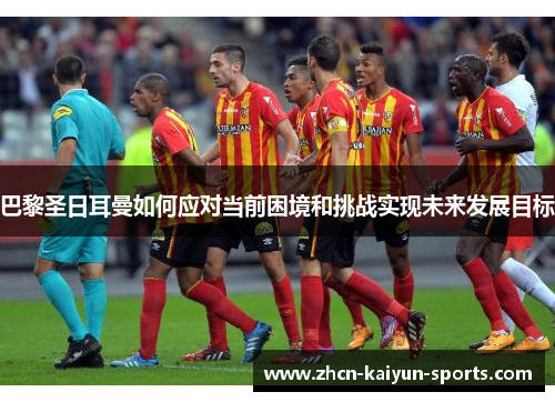 巴黎圣日耳曼如何应对当前困境和挑战实现未来发展目标