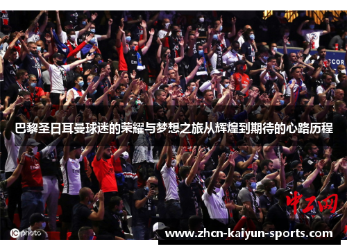巴黎圣日耳曼球迷的荣耀与梦想之旅从辉煌到期待的心路历程