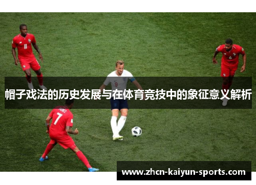 帽子戏法的历史发展与在体育竞技中的象征意义解析 帽子戏法的历史发展与在体育竞技中的象征意义解析