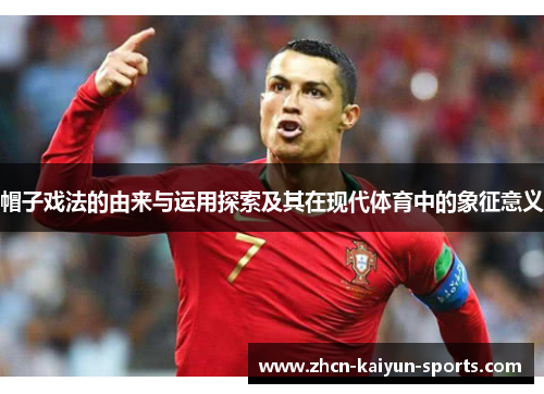帽子戏法的由来与运用探索及其在现代体育中的象征意义 帽子戏法的由来与运用探索及其在现代体育中的象征意义