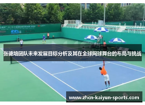 张德培团队未来发展目标分析及其在全球网球舞台的布局与挑战 张德培团队未来发展目标分析及其在全球网球舞台的布局与挑战