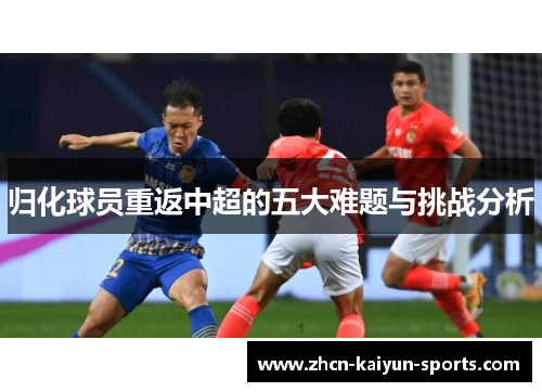 归化球员重返中超的五大难题与挑战分析 归化球员重返中超的五大难题与挑战分析