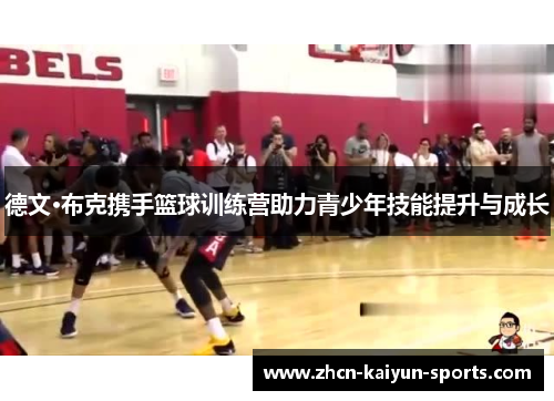 德文·布克携手篮球训练营助力青少年技能提升与成长 德文·布克携手篮球训练营助力青少年技能提升与成长