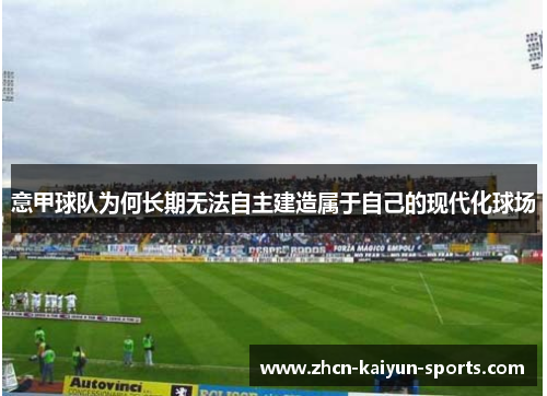 意甲球队为何长期无法自主建造属于自己的现代化球场 意甲球队为何长期无法自主建造属于自己的现代化球场