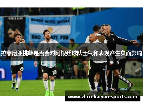 拉菲尼亚挑衅是否会对阿根廷球队士气和表现产生负面影响 拉菲尼亚挑衅是否会对阿根廷球队士气和表现产生负面影响