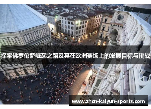 探索佛罗伦萨崛起之路及其在欧洲赛场上的发展目标与挑战