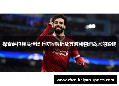 探索萨拉赫最佳场上位置解析及其对利物浦战术的影响